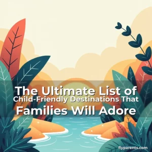 Artistic representation for The Ultimate List of Child-Friendly Destinations That Families Will Adore